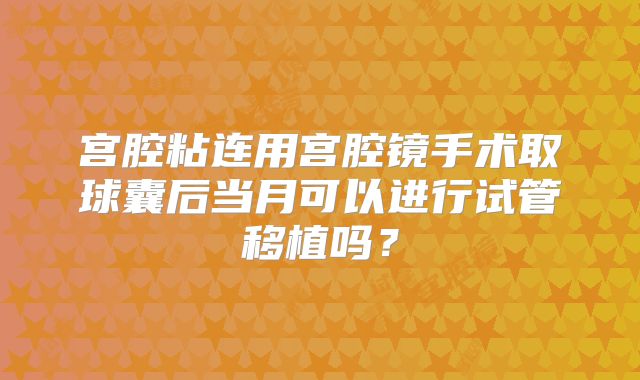 宫腔粘连用宫腔镜手术取球囊后当月可以进行试管移植吗?