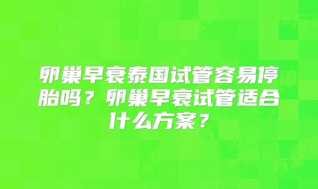 卵巢早衰泰国试管容易停胎吗?卵巢早衰试管适合什么方案?