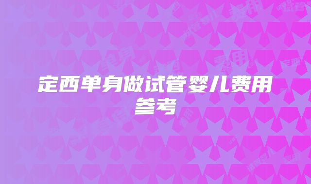 定西单身做试管婴儿费用参考