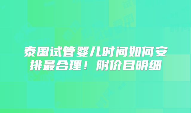 泰国试管婴儿时间如何安排最合理！附价目明细