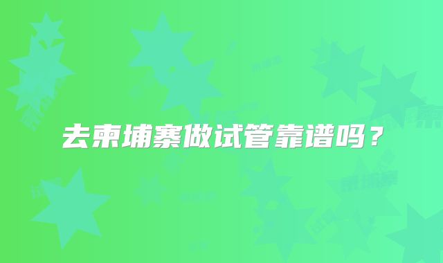 去柬埔寨做试管靠谱吗?