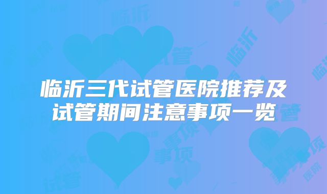 临沂三代试管医院推荐及试管期间注意事项一览