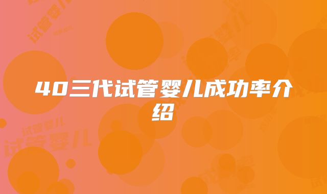 40三代试管婴儿成功率介绍