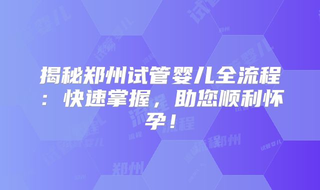 揭秘郑州试管婴儿全流程:快速掌握,助您顺利怀孕!