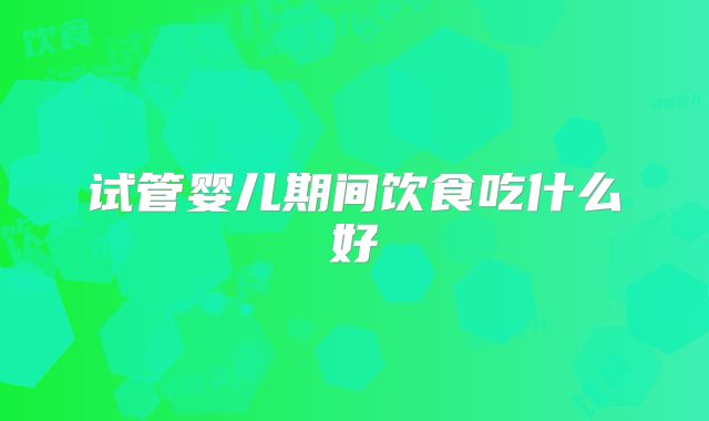试管婴儿期间饮食吃什么好