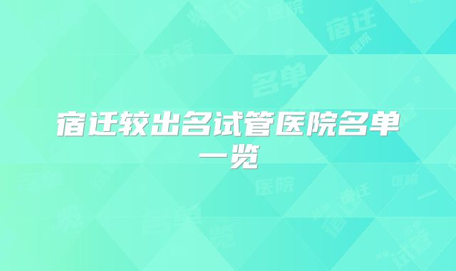 宿迁较出名试管医院名单一览