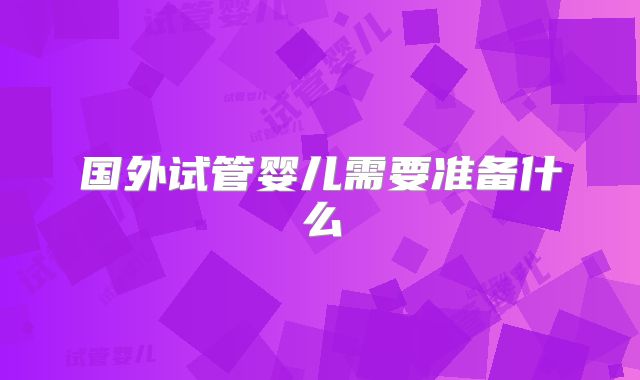 国外试管婴儿需要准备什么