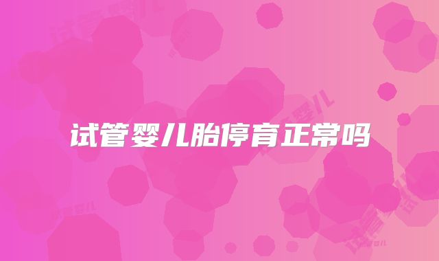试管婴儿胎停育正常吗
