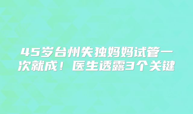 45岁台州失独妈妈试管一次就成!医生透露3个关键