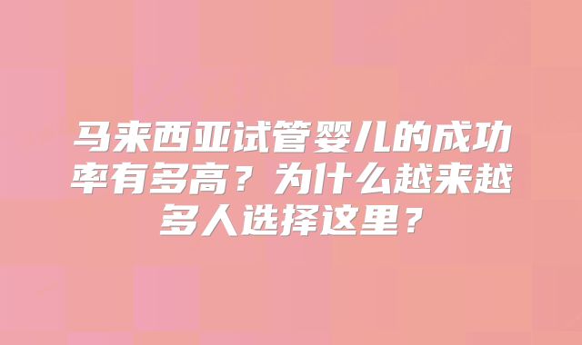 马来西亚试管婴儿的成功率有多高？为什么越来越多人选择这里？