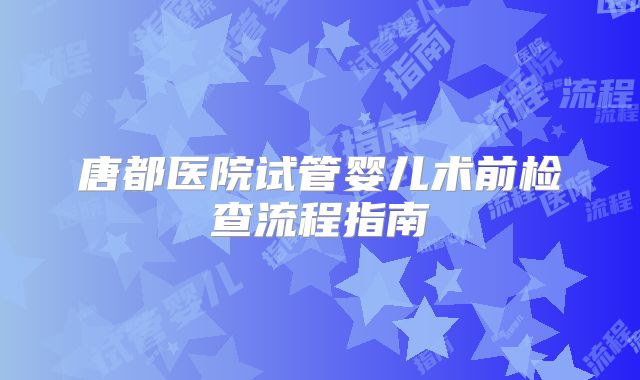 唐都医院试管婴儿术前检查流程指南