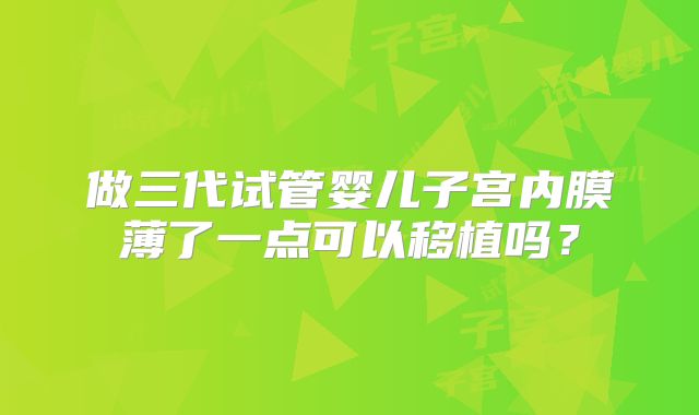 做三代试管婴儿子宫内膜薄了一点可以移植吗?