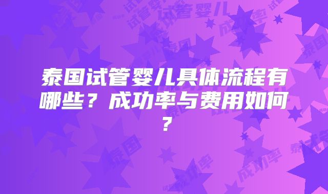 泰国试管婴儿具体流程有哪些？成功率与费用如何？