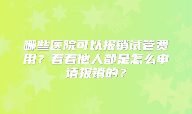哪些医院可以报销试管费用？看看他人都是怎么申请报销的？
