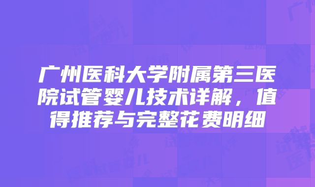 广州医科大学附属第三医院试管婴儿技术详解，值得推荐与完整花费明细