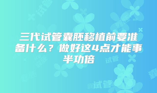 三代试管囊胚移植前要准备什么？做好这4点才能事半功倍