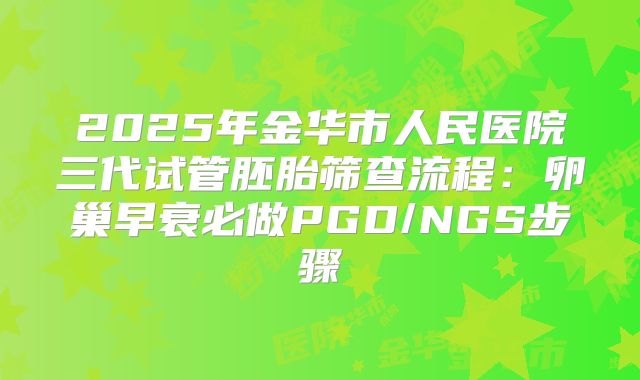 2025年金华市人民医院三代试管胚胎筛查流程:卵巢早衰必做PGD/NGS步骤
