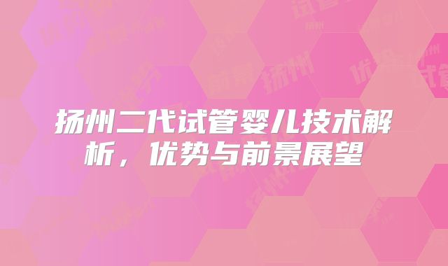 扬州二代试管婴儿技术解析，优势与前景展望