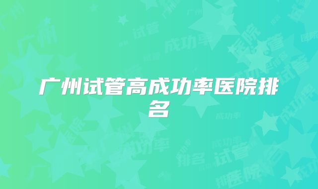 广州试管高成功率医院排名