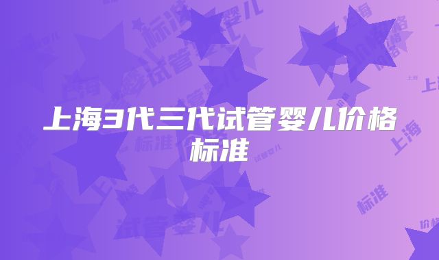上海3代三代试管婴儿价格标准
