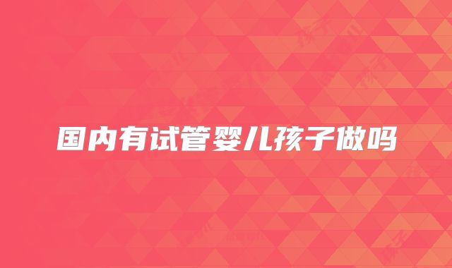 国内有试管婴儿孩子做吗