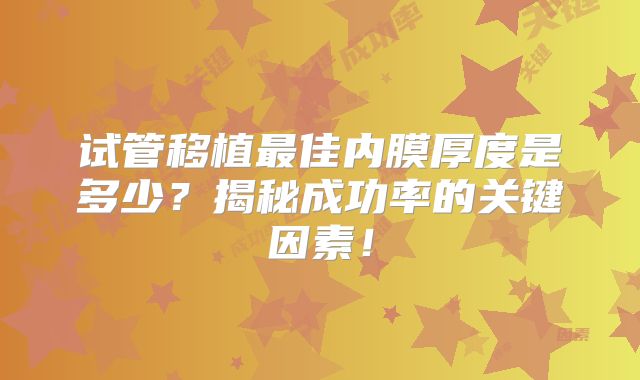试管移植最佳内膜厚度是多少?揭秘成功率的关键因素!