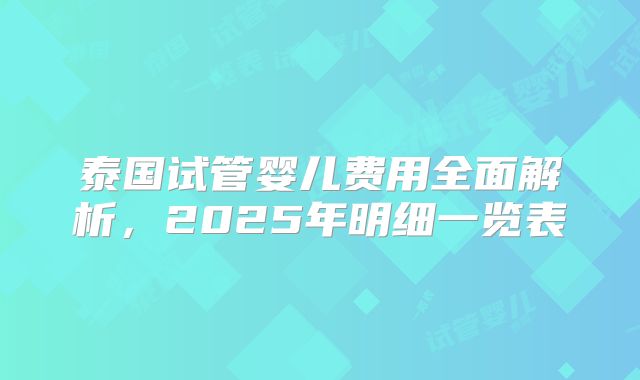 泰国试管婴儿费用全面解析,2025年明细一览表