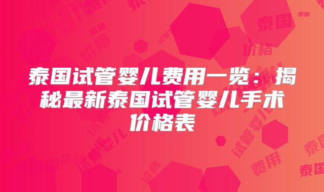泰国试管婴儿费用一览：揭秘最新泰国试管婴儿手术价格表
