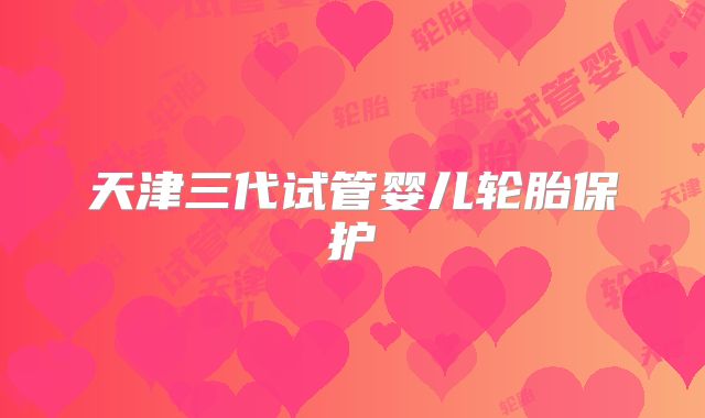 天津三代试管婴儿轮胎保护