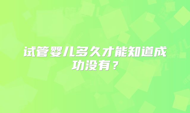 试管婴儿多久才能知道成功没有?