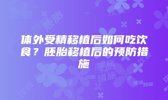 体外受精移植后如何吃饮食？胚胎移植后的预防措施