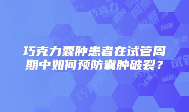 巧克力囊肿患者在试管周期中如何预防囊肿破裂?