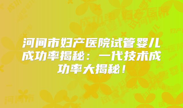 河间市妇产医院试管婴儿成功率揭秘：一代技术成功率大揭秘！