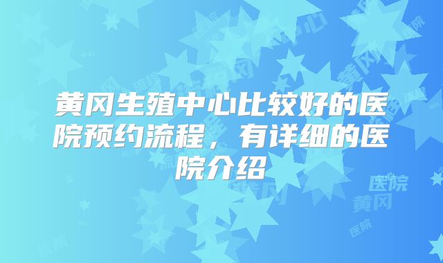 黄冈生殖中心比较好的医院预约流程,有详细的医院介绍