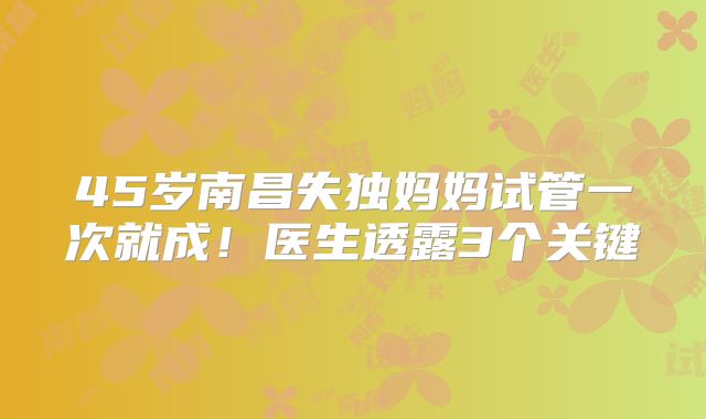 45岁南昌失独妈妈试管一次就成！医生透露3个关键
