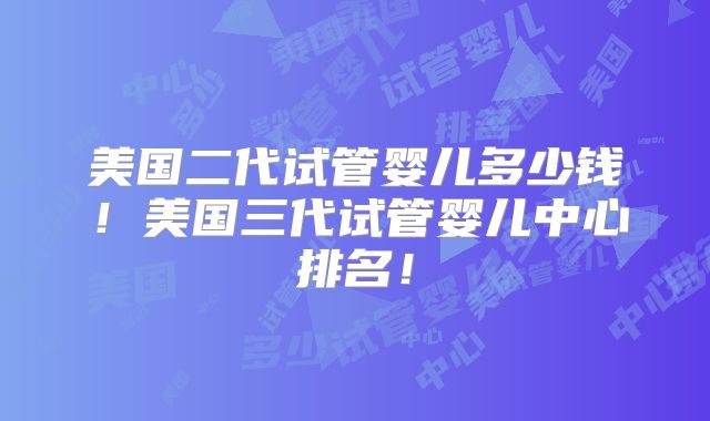 美国二代试管婴儿多少钱!美国三代试管婴儿中心排名!