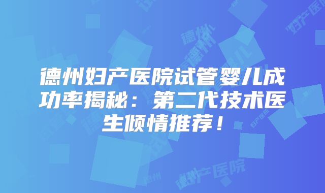 德州妇产医院试管婴儿成功率揭秘:第二代技术医生倾情推荐!