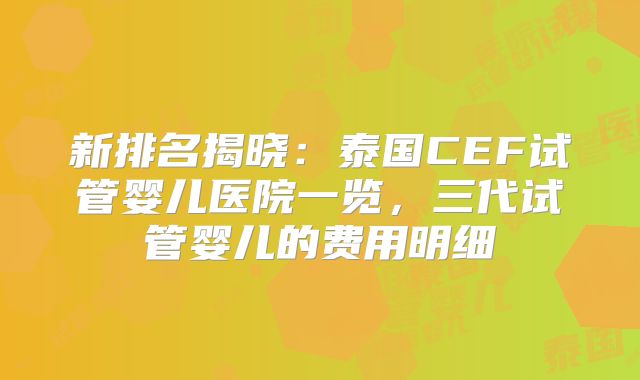 新排名揭晓:泰国CEF试管婴儿医院一览,三代试管婴儿的费用明细
