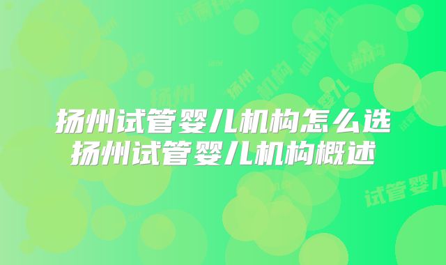扬州试管婴儿机构怎么选扬州试管婴儿机构概述