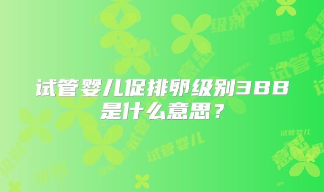 试管婴儿促排卵级别3BB是什么意思?