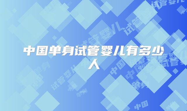 中国单身试管婴儿有多少人