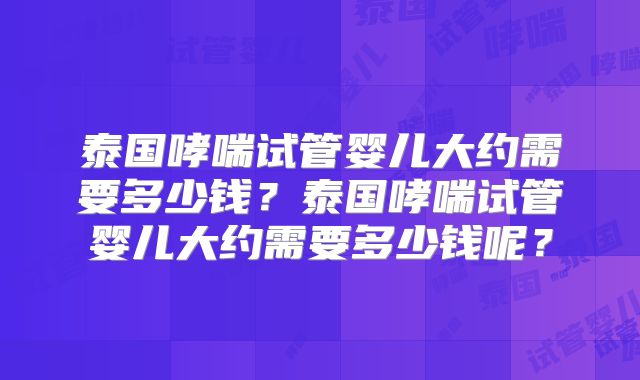 泰国哮喘试管婴儿大约需要多少钱？泰国哮喘试管婴儿大约需要多少钱呢？