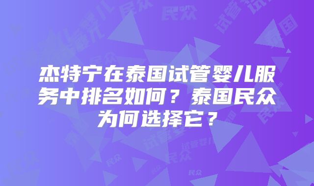 杰特宁在泰国试管婴儿服务中排名如何?泰国民众为何选择它?