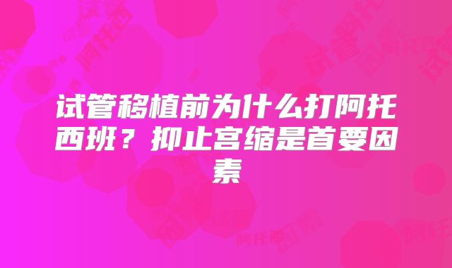 试管移植前为什么打阿托西班?抑止宫缩是首要因素