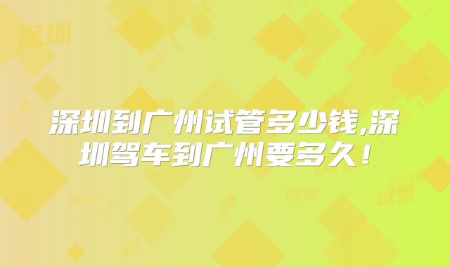 深圳到广州试管多少钱,深圳驾车到广州要多久！