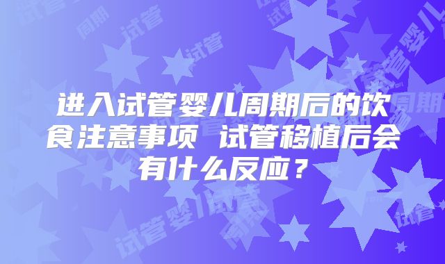 进入试管婴儿周期后的饮食注意事项 试管移植后会有什么反应?