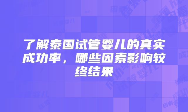 了解泰国试管婴儿的真实成功率,哪些因素影响较终结果