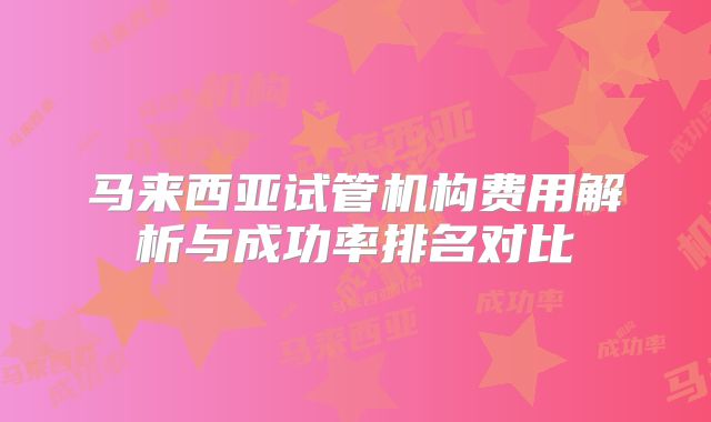 马来西亚试管机构费用解析与成功率排名对比