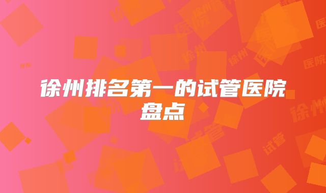 徐州排名第一的试管医院盘点