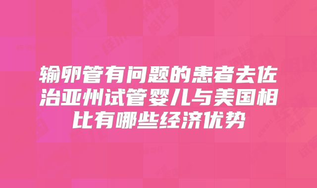 输卵管有问题的患者去佐治亚州试管婴儿与美国相比有哪些经济优势
